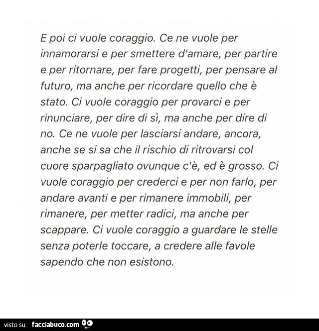 E poi ci vuole coraggio. Ce ne vuole per innamorarsi e per smettere d'amare, per partire e per ritornare, per fare progetti, per pensare al futuro, ma anche per ricordare quello che è stato