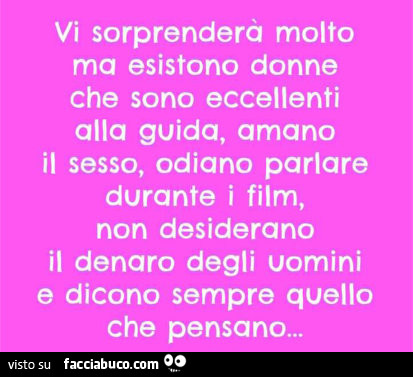 Vi sorprenderà molto ma esistono donne che sono eccellenti alla guida, amano il sesso, odiano parlare durante i film, non desiderano il denaro degli uomini e dicono sempre quello che pensano