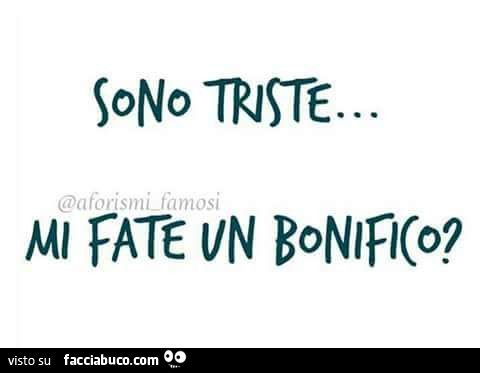 Sono triste, mi fate un bonifico?