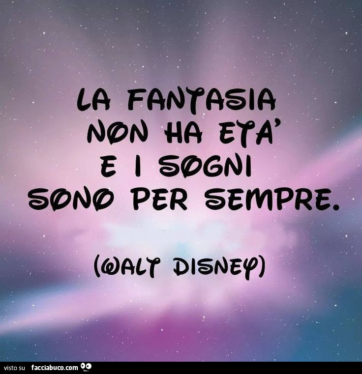 La fantasia non ha età e i sogni sono per sempre. Walt Disney