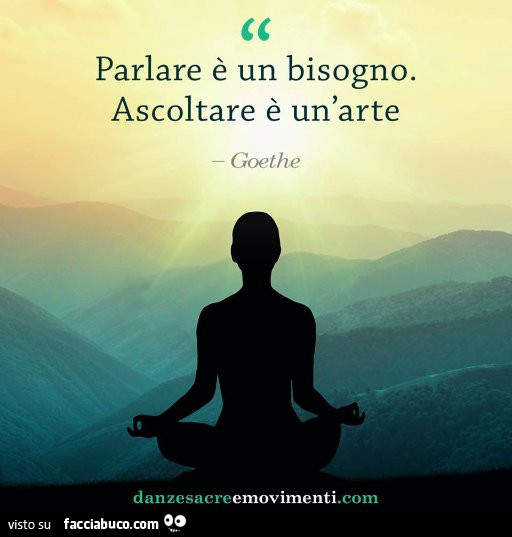Parlare è un bisogno. Ascoltare è un'arte. Goethe
