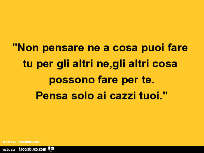 1808549099-non-pensare-ne-a-cosa-puoi-fare-tu-per-gli-altri-ne-gli-altri-cosa-possono-fare_a.jpg