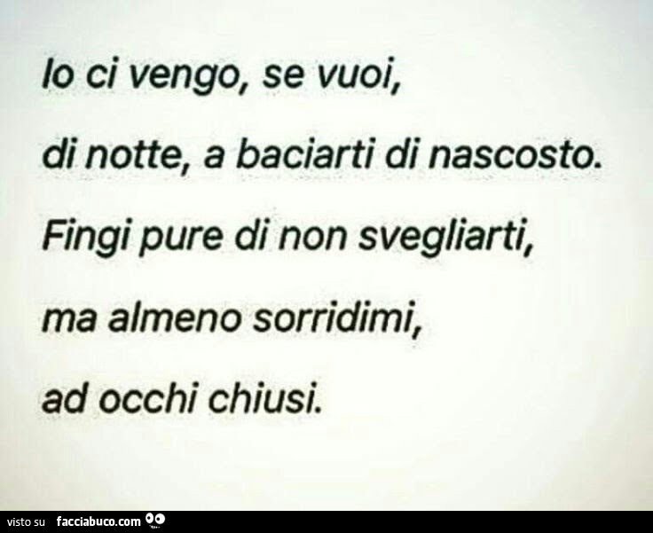 Io ci vengo, se vuoi, di notte, a baciarti di nascosto. Fingi pure di non svegliarti, ma almeno sorridimi, ad occhi chiusi