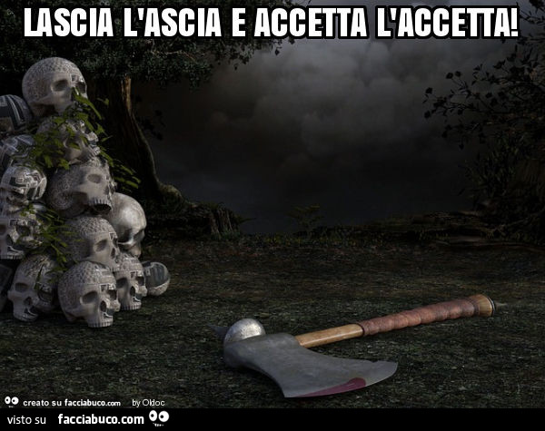 Lascia l'ascia e accetta l'accetta
