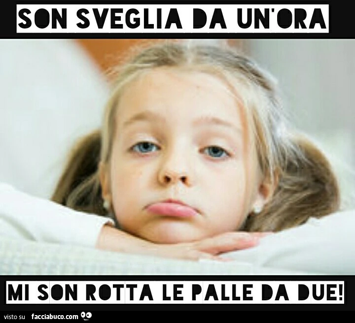 Son sveglia da un'ora, mi son rotta le palle da due