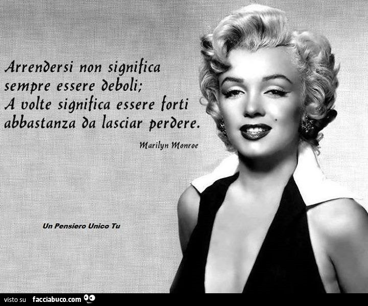 Arrendersi non significa sempre essere deboli: a volte significa essere forti abbastanza da lasciar perdere. Marilyn Monroe