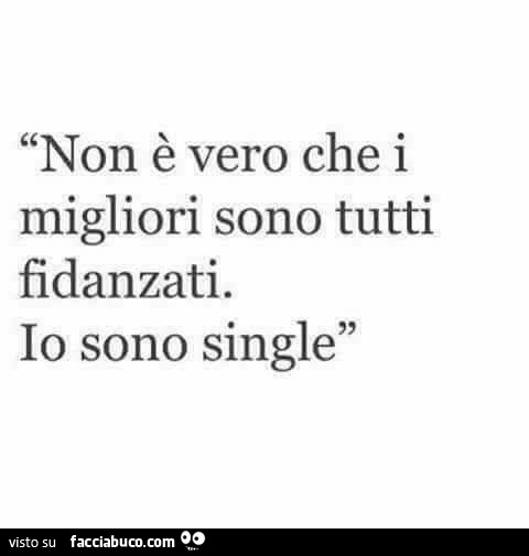 Non è vero che i migliori sono tutti fidanzati. Io sono single