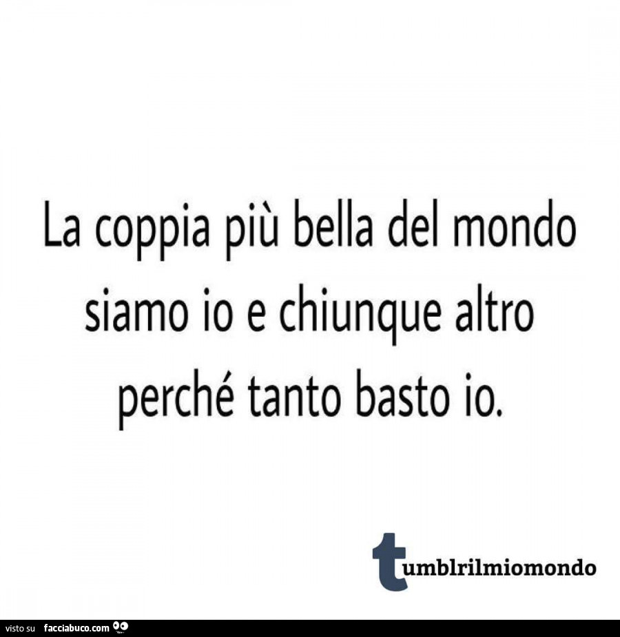 La coppia più bella del mondo siamo io e chiunque altro perché tanto basto io