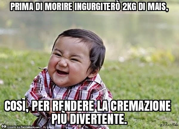 Prima di morire ingurgiterò 2kg di mais, così, per rendere la cremazione più divertente
