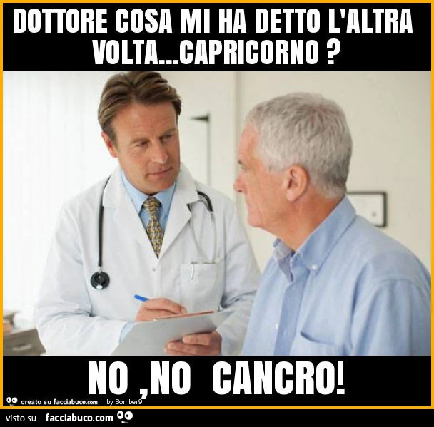 Dottore cosa mi ha detto l'altra volta&hellip; capricorno? No, no cancro