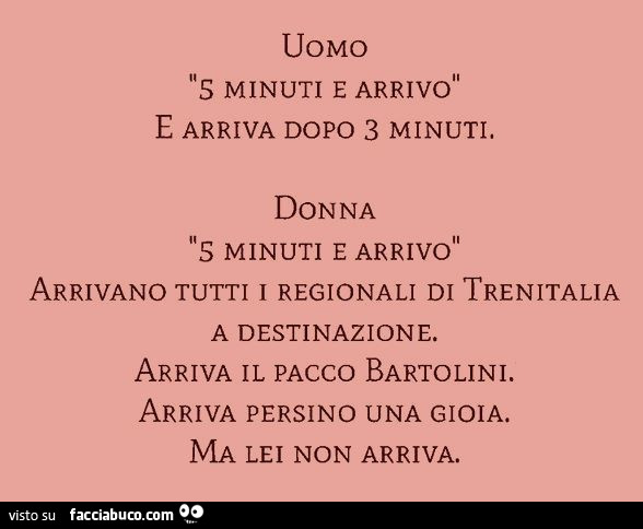 Uomo: 5 minuti e arrivo, e arriva dopo 3 minuti. Donna: 5 minuti e arrivo, arrivano tutti i regionali di Trenitalia a destinazione