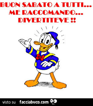 Paperino: buon sabato a tutti… raccomando… divertitevi