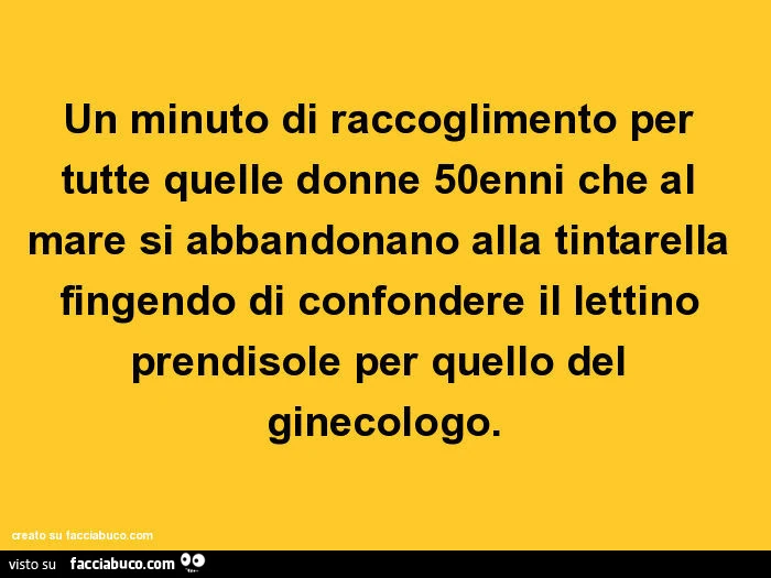 Un minuto di raccoglimento per tutte quelle donne 50enni che al mare si abbandonano alla tintarella fingendo di confondere il lettino prendisole per quello del ginecologo