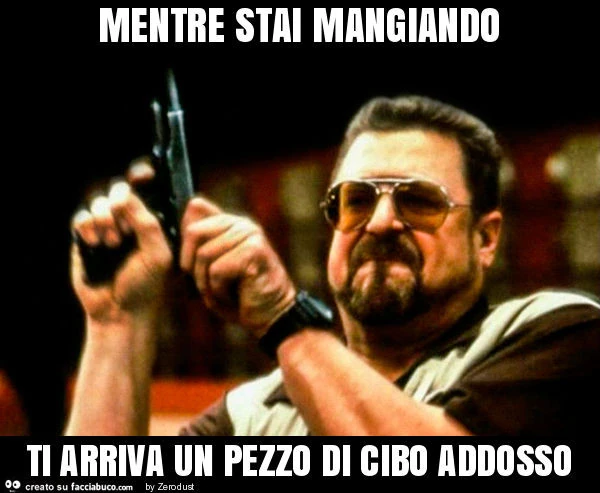 Mentre stai mangiando ti arriva un pezzo di cibo addosso