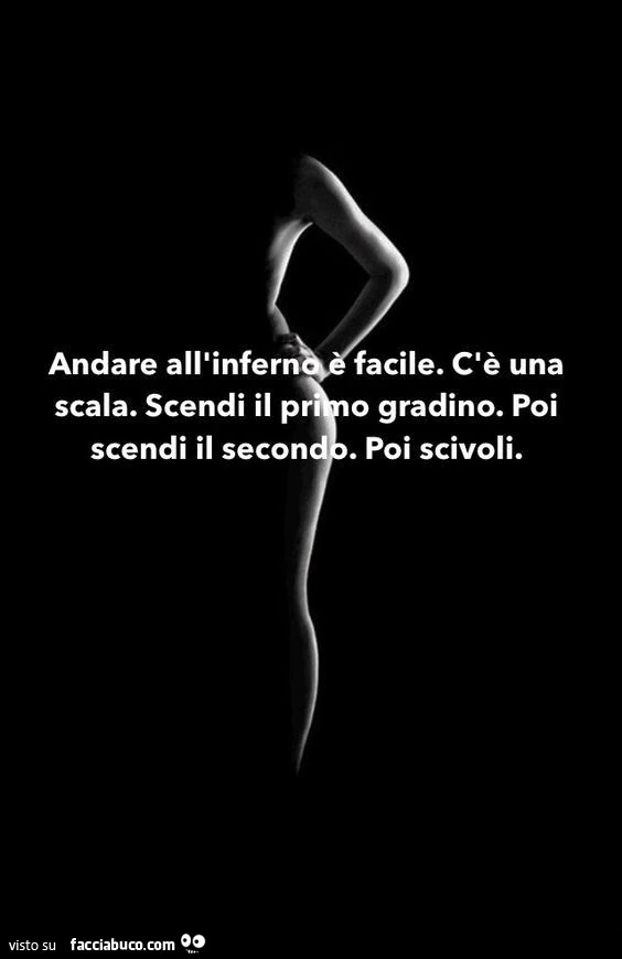 Andare all'inferno è facile. C'è una scala. Scendi il primo gradino. Poi scendi il secondo. Poi scivoli