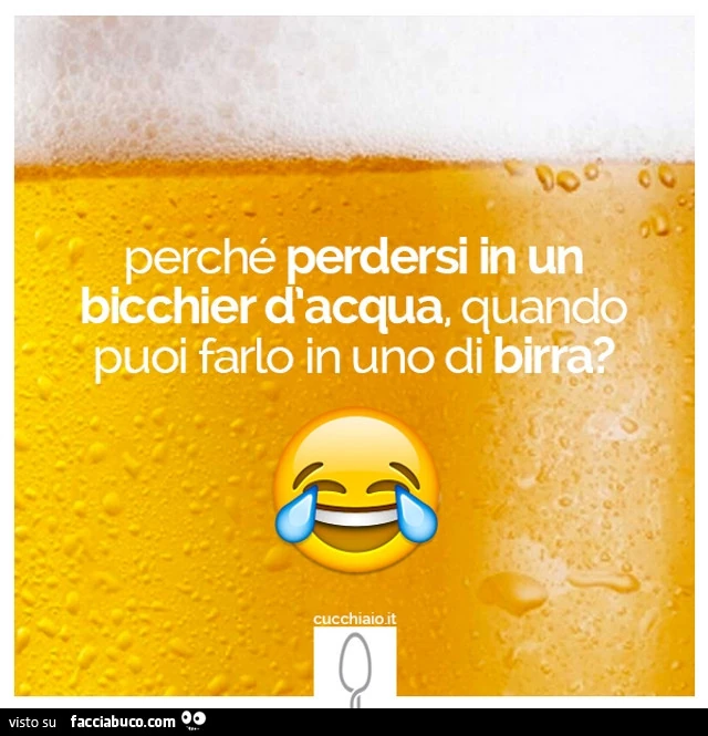 Perché perdersi in un bicchier d'acqua, quando puoi farlo in uno di birra?