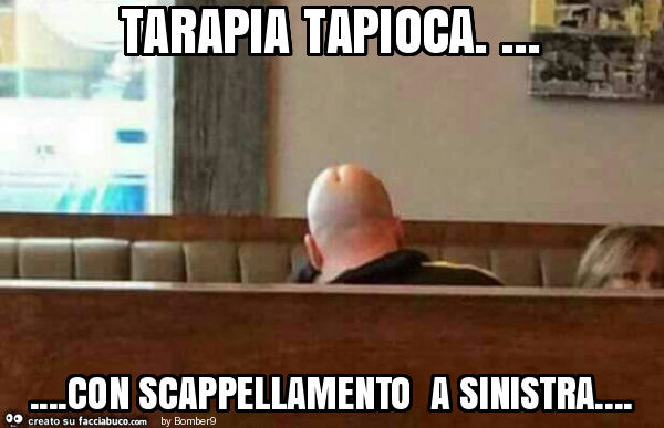 Tarapia tapioca… con scappellamento a sinistra