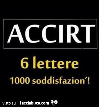 Accirt. 6 lettere 1000 soddisfazion