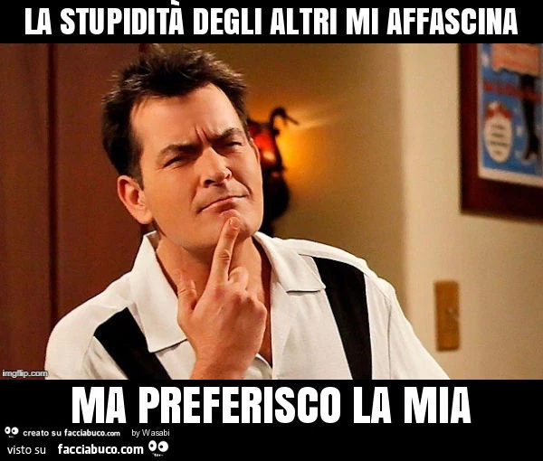La stupidità degli altri mi affascina ma preferisco la mia