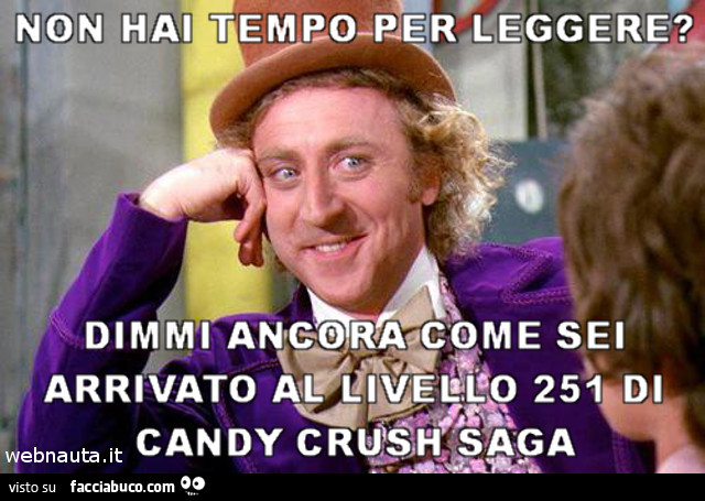 Non hai tempo per leggere? Dimmi ancora, come sei arrivato al livello 251 di Candy Crush Saga