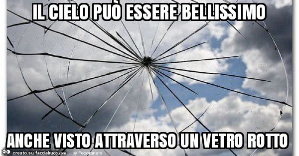 Il cielo può essere bellissimo anche visto attraverso un vetro rotto
