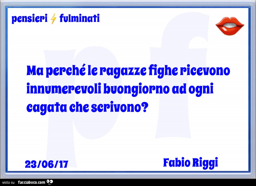 Ma perché le ragazze fighe ricevono innumerevoli buongiorno ad ogni cagata che scrivono?