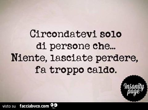 Circondatevi solo di persone che… niente, lasciate perdere, fa caldo