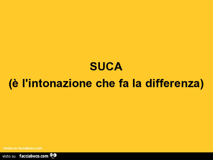 Suca (è l'intonazione che fa la differenza)