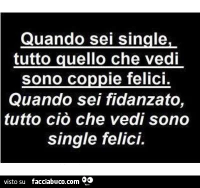 Quando sei single, tutto quello che vedi sono coppie felici. Quando sei fidanzato, tutto ciò che vedi sono single felici