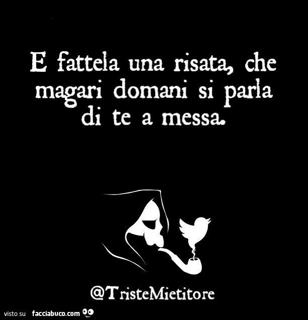 E fattela una risata, che magari domani si parla di te a messa