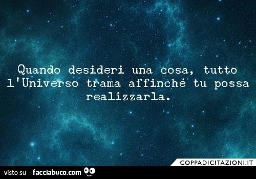 Quando desideri una cosa, tutto l'universo trama affinché tu possa realizzarla