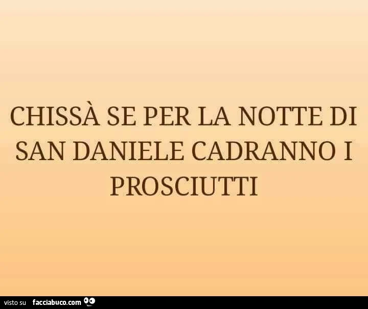 Chissà se per la notte di San Daniele cadranno i prosciutti