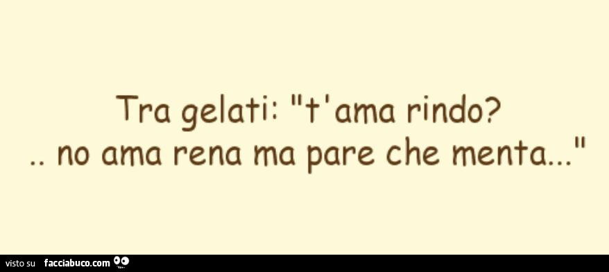 Tra gelati: t'ama rindo? No ama rena ma pare che menta