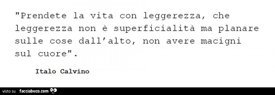 Prendete La Vita Con Leggerezza Che Leggerezza Non è Superficialità Prendete la vita con leggerezza, che leggerezza non è superficialità ma