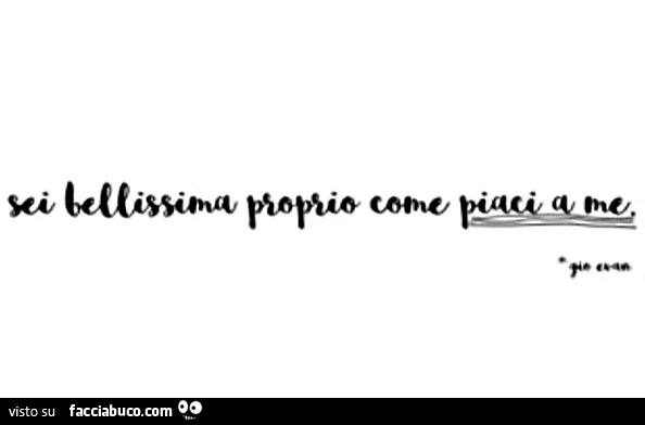 Sei bellissima proprio come piaci a me
