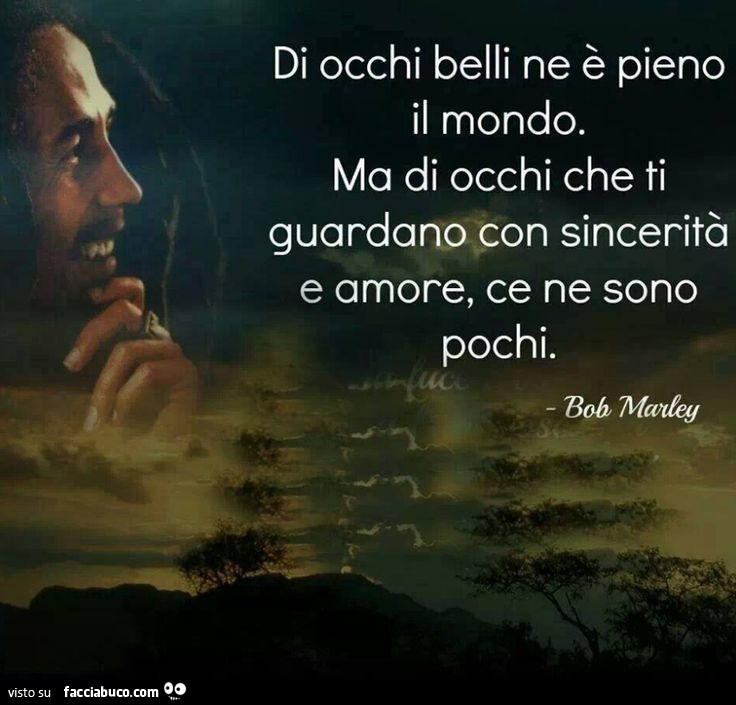 Di occhi belli ne è pieno il mondo. Ma di occhi che ti guardano con sincerità e amore, ce ne sono pochi. Bob Marley