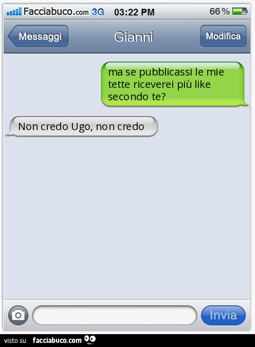 Ma se pubblicassi le mie tette riceverei più like secondo te? Non credo Ugo, non credo