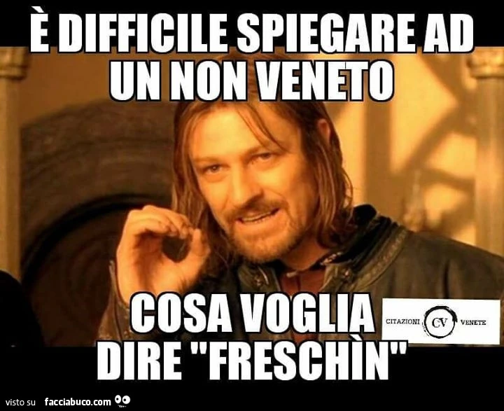 È difficile spiegare ad un non Veneto cosa voglia dire freschìn