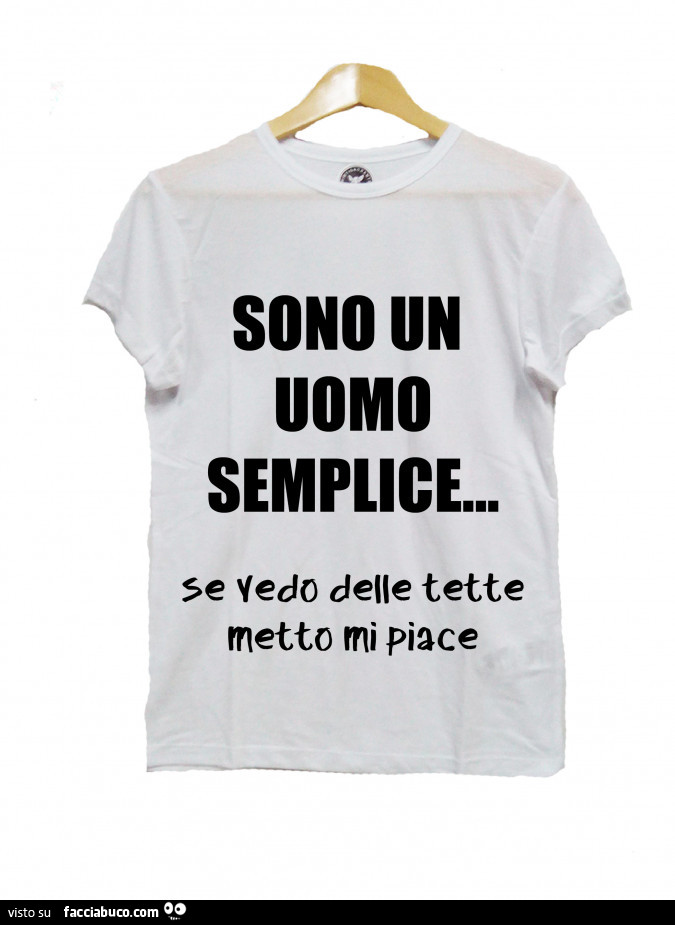 Scritta sulla maglietta: Sono un uomo semplice… se vedo delle tette metto mi piace