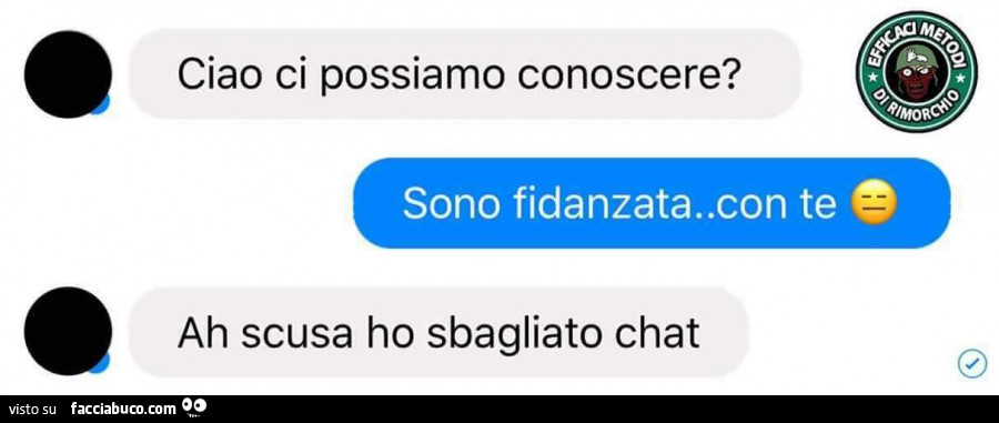 Ciao ci possiamo conoscere? Sono fidanzata… con te. Ah scusa ho sbagliato chat