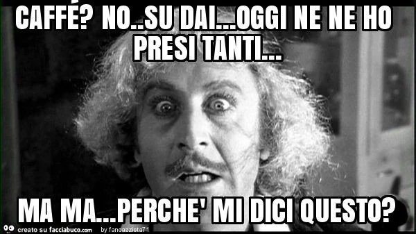 Caffé? No. Su dai&hellip; oggi ne ne ho presi tanti&hellip; ma ma&hellip; perchè mi dici questo?