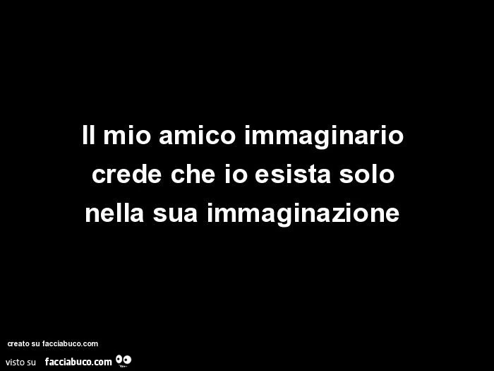 Il mio amico immaginario crede che io esista solo nella sua immaginazione