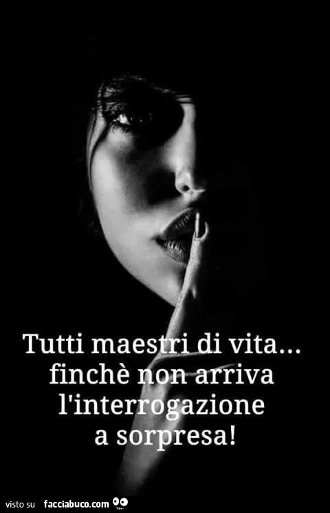 Tutti maestri di vita&hellip; finchè non arriva l'interrogazione a sorpresa