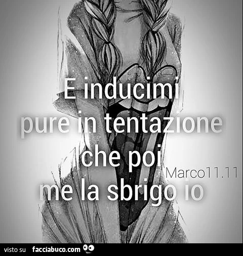 E inducimi pure in tentazione che poi me la sbrigo io