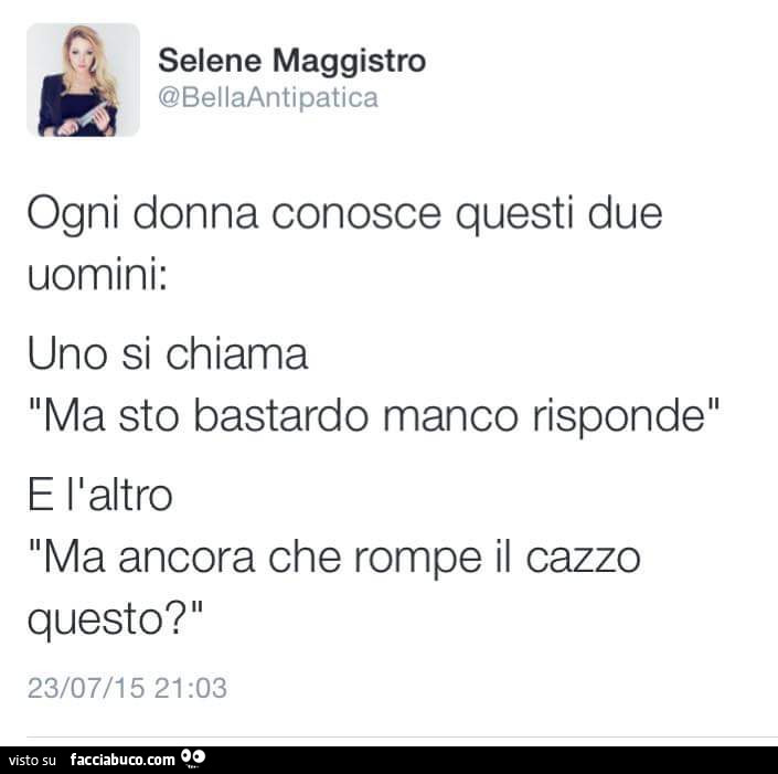 Ogni donna conosce questi due uomini: uno si chiama ma sto bastardo manco risponde. E l'altro: ma ancora che rompe il cazzo questo?