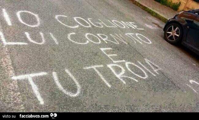 Io coglione, lui cornuto e tu troia