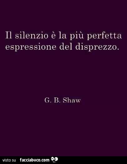 Il silenzio è la più perfetta espressione del disprezzo
