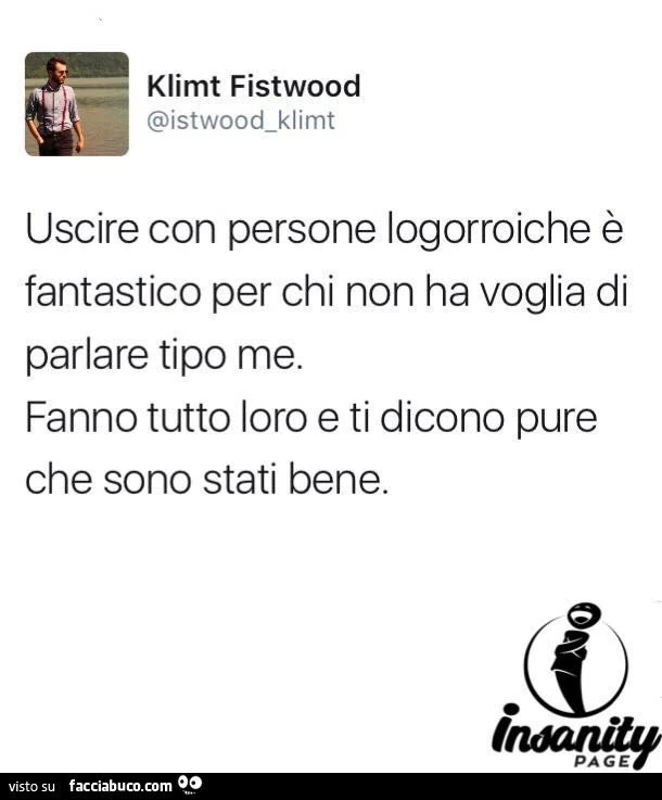 Uscire con persone logorroiche è fantastico per chi non ha voglia di parlare tipo me. Fanno tutto loro e ti dicono pure che sono stati bene