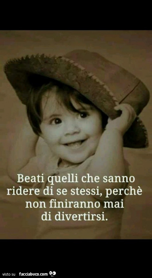Beati quelli che sanno ridere di se stessi, perchè non finiranno mai di divertirsi