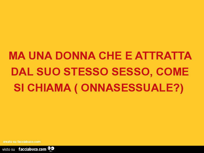 Ma una donna che è attratta dal suo stesso sesso, come si chiama, onnasessuale?